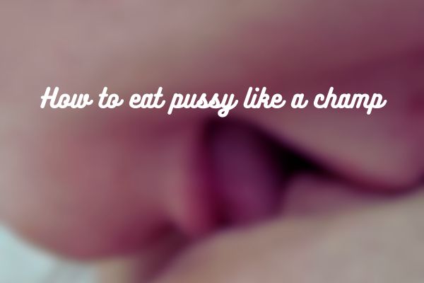 How to eat pussy like a pro